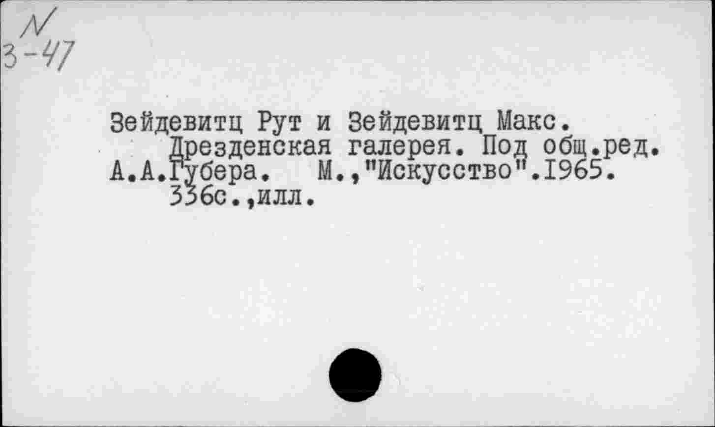 ﻿Зейдевитц Рут и Зейдевитц Макс.
Дрезденская галерея. Под общ.ред.
А. А. Губера.	М., ’’Искусство ’’.1965.
З5бс. ,илл.